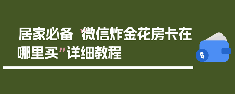 居家必备“微信炸金花房卡在哪里买”详细教程