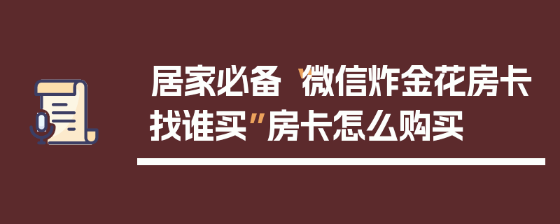 居家必备“微信炸金花房卡找谁买”房卡怎么购买