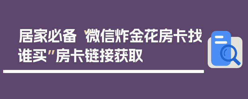 居家必备“微信炸金花房卡找谁买”房卡链接获取