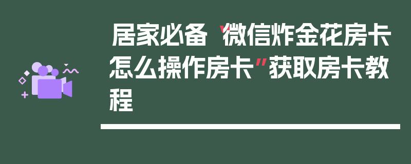 居家必备“微信炸金花房卡怎么操作房卡”获取房卡教程