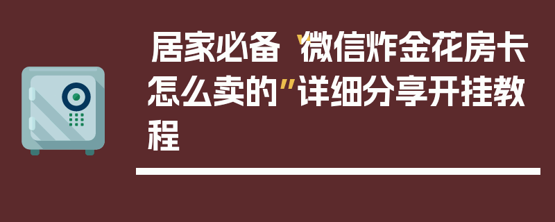 居家必备“微信炸金花房卡怎么卖的”详细分享开挂教程