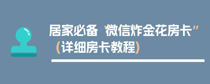 居家必备“微信炸金花房卡”(详细房卡教程)