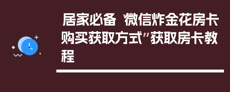 居家必备“微信炸金花房卡购买获取方式”获取房卡教程