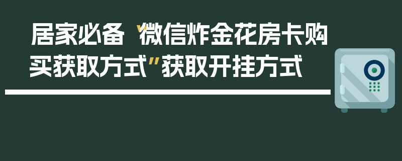 居家必备“微信炸金花房卡购买获取方式”获取开挂方式