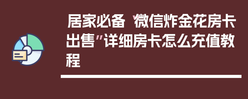 居家必备“微信炸金花房卡出售”详细房卡怎么充值教程