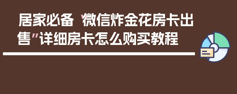 居家必备“微信炸金花房卡出售”详细房卡怎么购买教程