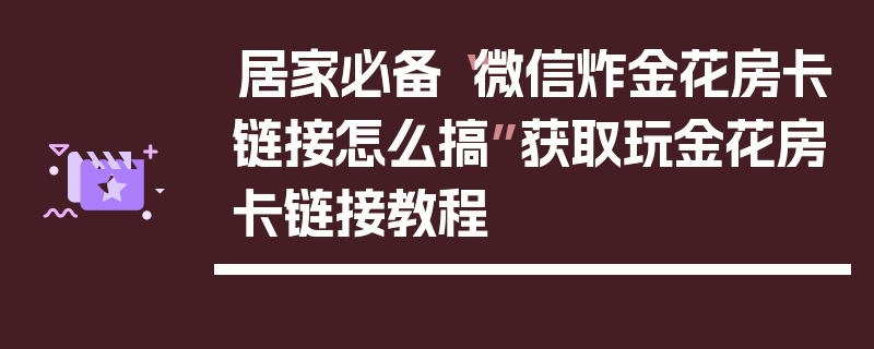 居家必备“微信炸金花房卡链接怎么搞”获取玩金花房卡链接教程