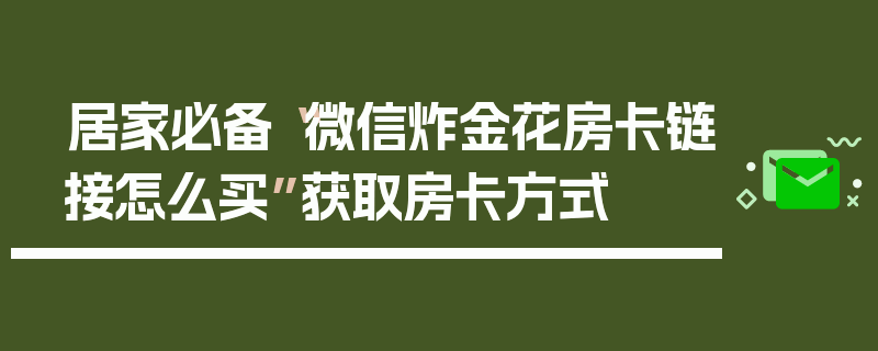 居家必备“微信炸金花房卡链接怎么买”获取房卡方式