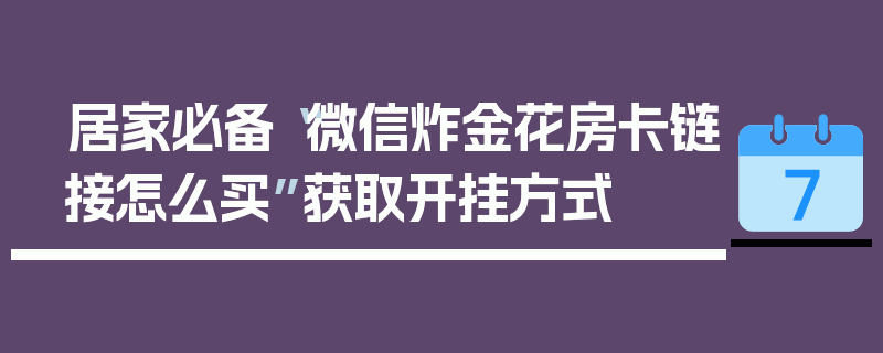 居家必备“微信炸金花房卡链接怎么买”获取开挂方式