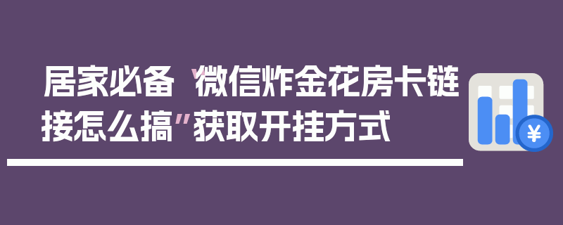 居家必备“微信炸金花房卡链接怎么搞”获取开挂方式