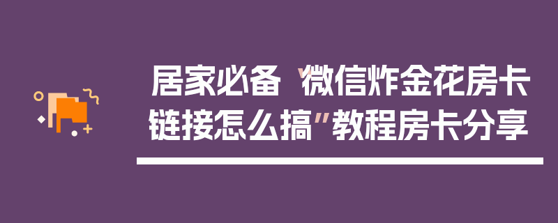 居家必备“微信炸金花房卡链接怎么搞”教程房卡分享