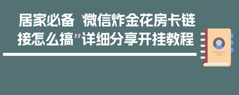 居家必备“微信炸金花房卡链接怎么搞”详细分享开挂教程