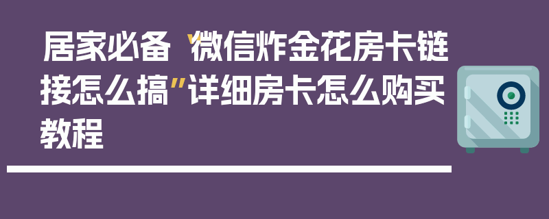居家必备“微信炸金花房卡链接怎么搞”详细房卡怎么购买教程