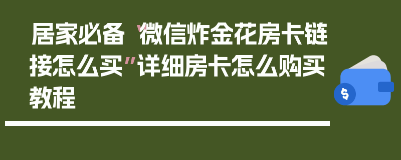 居家必备“微信炸金花房卡链接怎么买”详细房卡怎么购买教程