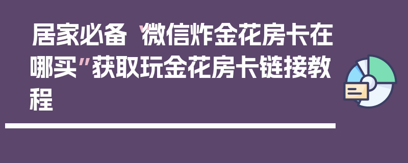 居家必备“微信炸金花房卡在哪买”获取玩金花房卡链接教程