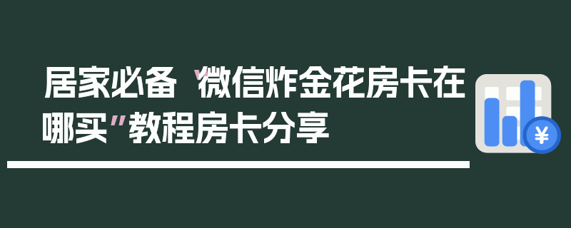 居家必备“微信炸金花房卡在哪买”教程房卡分享