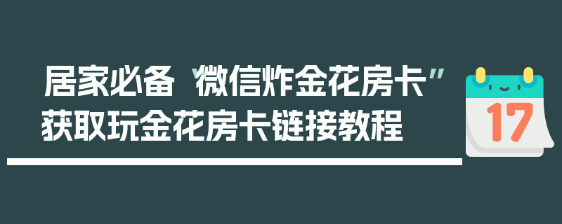 居家必备“微信炸金花房卡”获取玩金花房卡链接教程