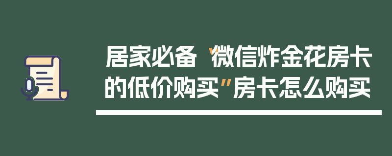 居家必备“微信炸金花房卡的低价购买”房卡怎么购买