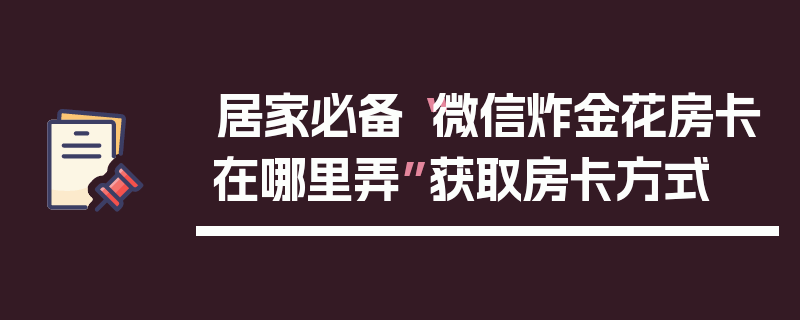 居家必备“微信炸金花房卡在哪里弄”获取房卡方式