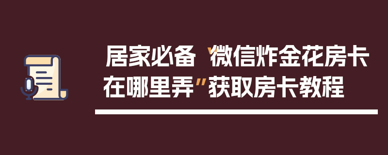 居家必备“微信炸金花房卡在哪里弄”获取房卡教程