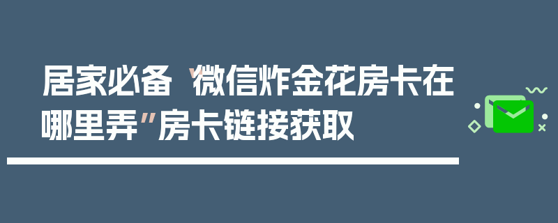 居家必备“微信炸金花房卡在哪里弄”房卡链接获取