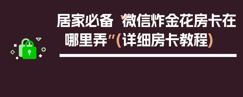 居家必备“微信炸金花房卡在哪里弄”(详细房卡教程)