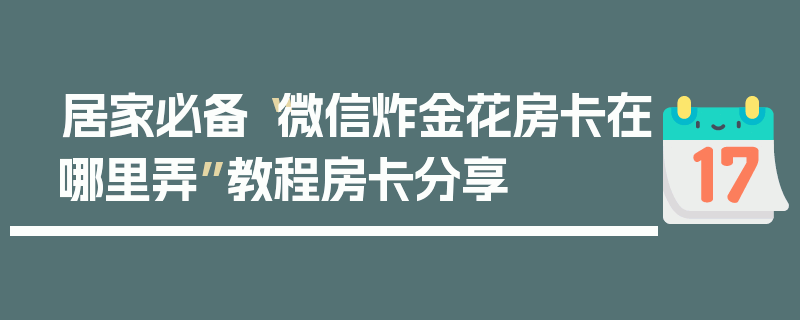居家必备“微信炸金花房卡在哪里弄”教程房卡分享