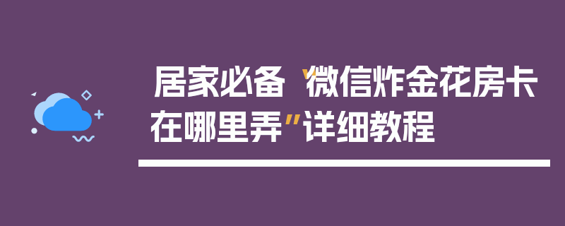 居家必备“微信炸金花房卡在哪里弄”详细教程