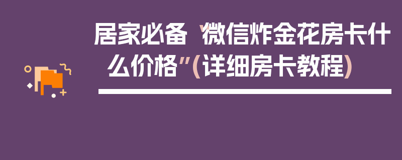 居家必备“微信炸金花房卡什么价格”(详细房卡教程)
