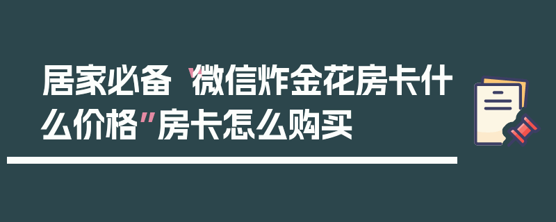 居家必备“微信炸金花房卡什么价格”房卡怎么购买