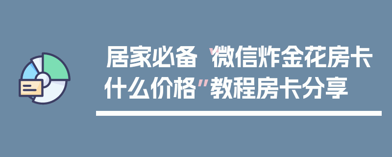 居家必备“微信炸金花房卡什么价格”教程房卡分享