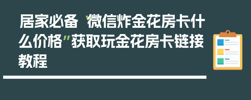 居家必备“微信炸金花房卡什么价格”获取玩金花房卡链接教程