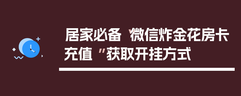 居家必备“微信炸金花房卡充值 ”获取开挂方式