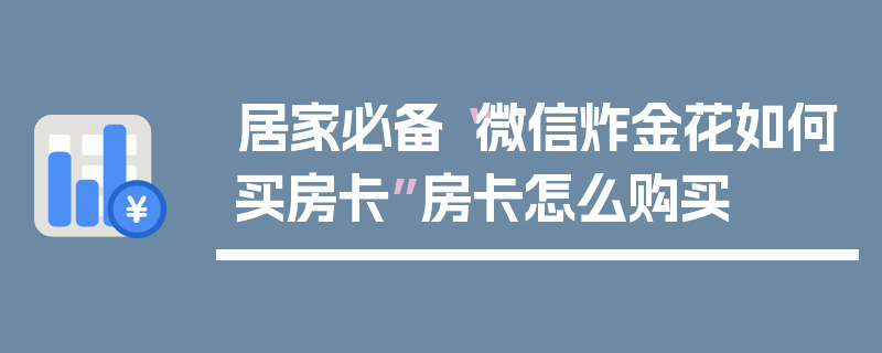 居家必备“微信炸金花如何买房卡”房卡怎么购买