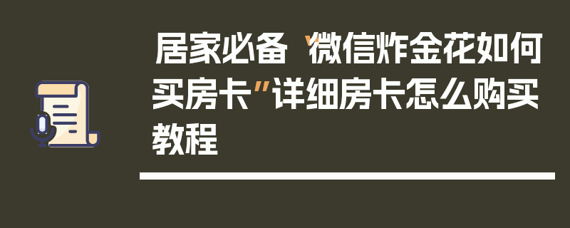 居家必备“微信炸金花如何买房卡”详细房卡怎么购买教程