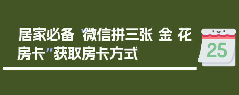居家必备“微信拼三张 金 花房卡”获取房卡方式