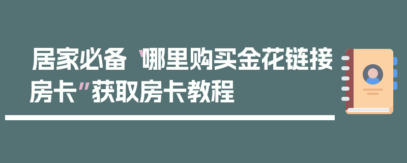 居家必备“哪里购买金花链接房卡”获取房卡教程