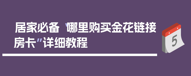 居家必备“哪里购买金花链接房卡”详细教程