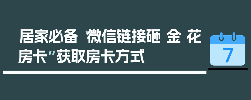 居家必备“微信链接砸 金 花房卡”获取房卡方式