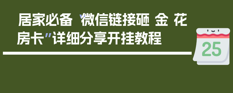 居家必备“微信链接砸 金 花房卡”详细分享开挂教程