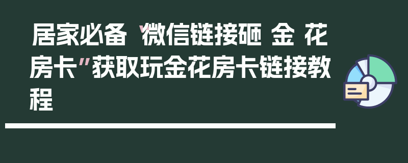 居家必备“微信链接砸 金 花房卡”获取玩金花房卡链接教程