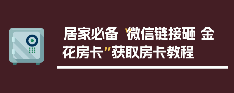 居家必备“微信链接砸 金 花房卡”获取房卡教程