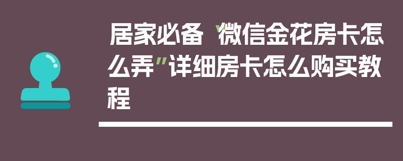 居家必备“微信金花房卡怎么弄”详细房卡怎么购买教程