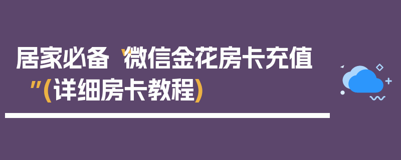 居家必备“微信金花房卡充值”(详细房卡教程)
