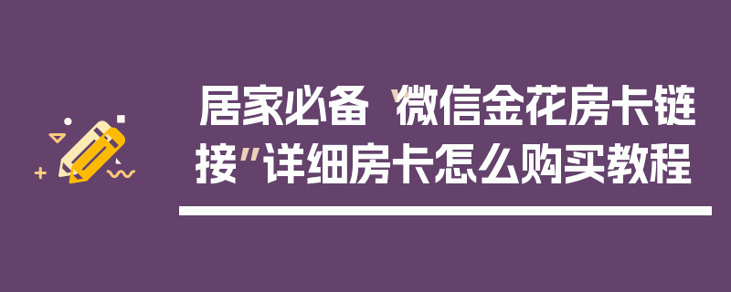 居家必备“微信金花房卡链接”详细房卡怎么购买教程