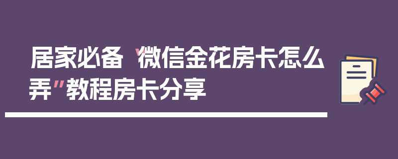 居家必备“微信金花房卡怎么弄”教程房卡分享
