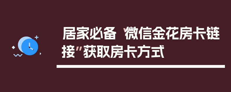 居家必备“微信金花房卡链接”获取房卡方式
