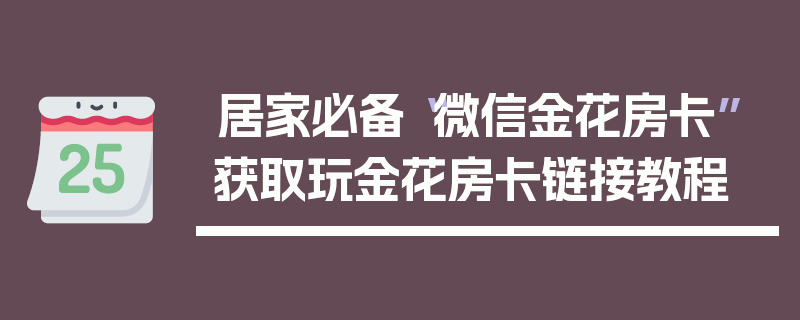 居家必备“微信金花房卡”获取玩金花房卡链接教程