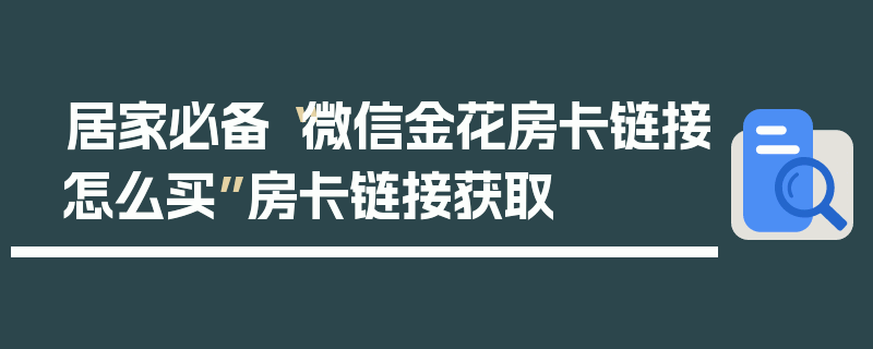 居家必备“微信金花房卡链接怎么买”房卡链接获取