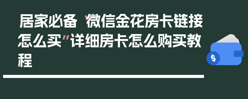 居家必备“微信金花房卡链接怎么买”详细房卡怎么购买教程